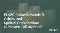 ELNEC Pediatric Module 5: Cultural and Spiritual Considerations in Pediatric Palliative Care