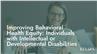 Improving Behavioral Health Equity: Individuals with Intellectual or Developmental Disabilities