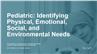 Pediatric: Identifying Physical, Emotional, Social, and Environmental Needs